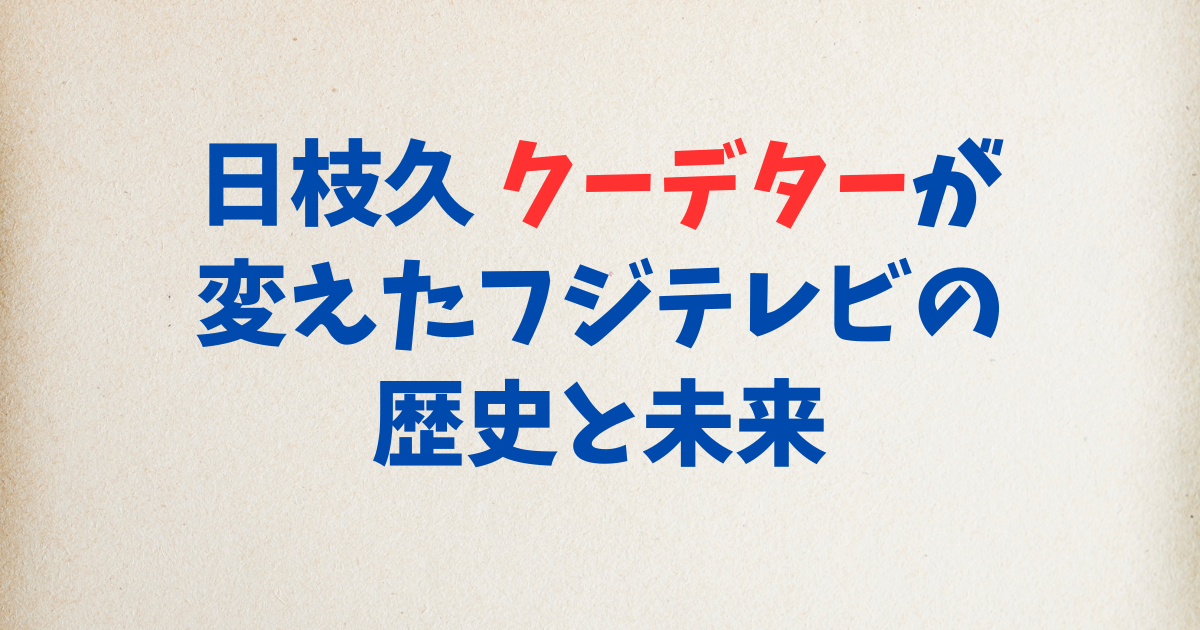 日枝久 クーデターが変えたフジテレビの歴史と未来